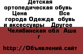 Детская ортопедическая обувь. › Цена ­ 1000-1500 - Все города Одежда, обувь и аксессуары » Другое   . Челябинская обл.,Аша г.